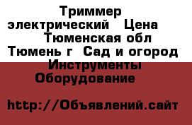 Триммер  электрический › Цена ­ 700 - Тюменская обл., Тюмень г. Сад и огород » Инструменты. Оборудование   